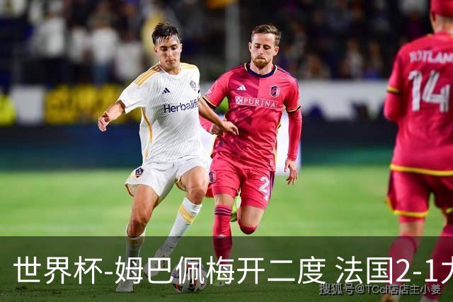世界杯-姆巴佩梅开二度 法国2-1力擒丹麦提前出线