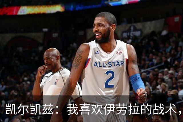 凯尔凯兹：我喜欢伊劳拉的战术，我可以踢得更靠前