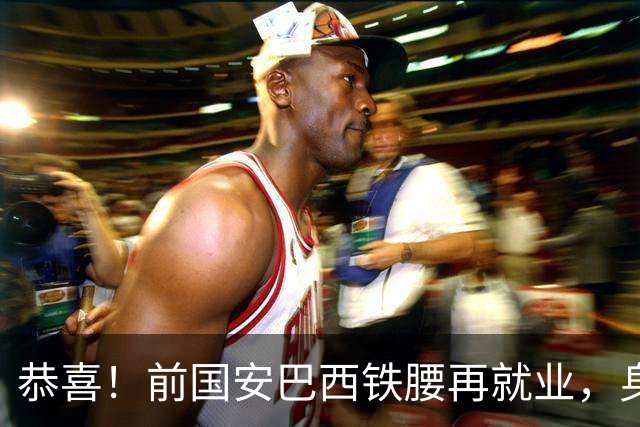 恭喜！前国安巴西铁腰再就业，身价曾超千万欧元，将辅佐巴萨名宿