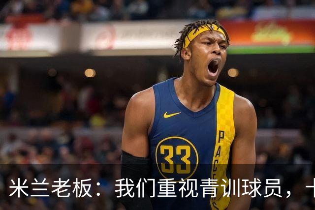 米兰老板：我们重视青训球员，卡马达科莫托是“米兰精神”的象征